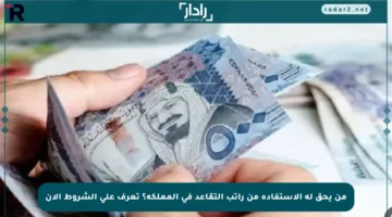 من يحق له الاستفادة من راتب التقاعد في المملكة؟ تعرف على الشروط الآن